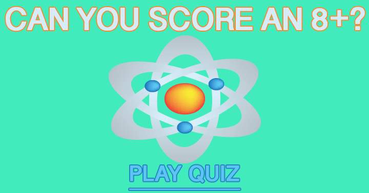 Try to score an 8+ in this hard Science Quiz!